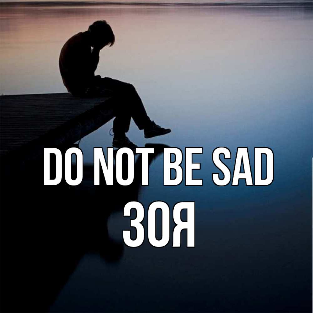 Greetings card с именем, Зоя Do not be sad печаль Greetings with text for free download 