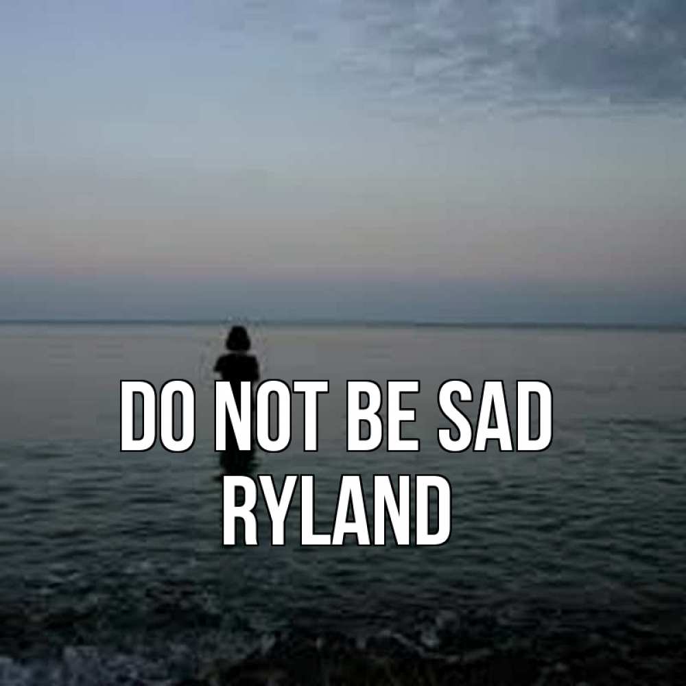 Greetings card с именем, Ryland Do not be sad девушка Greetings with text for free download 