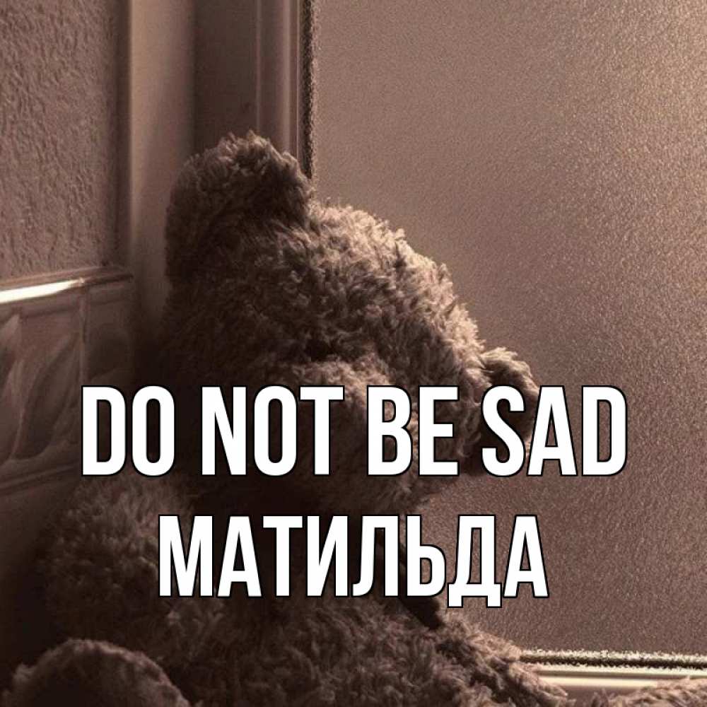 Greetings card с именем, Матильда Do not be sad стекол рефленое Greetings with text for free download 