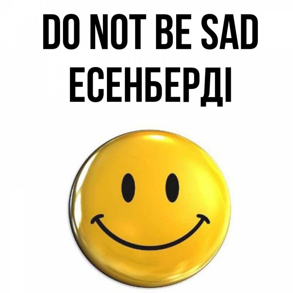 Greetings card с именем, Есенберді Do not be sad желаем всем позитива Greetings with text for free download 
