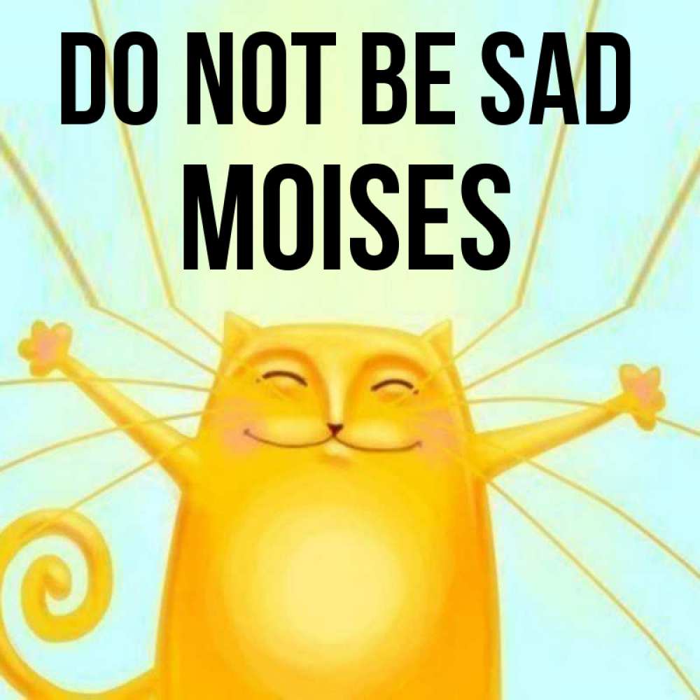 Greetings card с именем, Moises Do not be sad обнимашки усатые Greetings with text for free download 