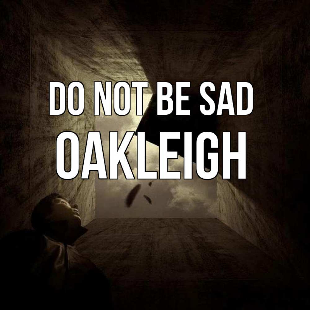 Greetings card с именем, Oakleigh Do not be sad жуть Greetings with text for free download 