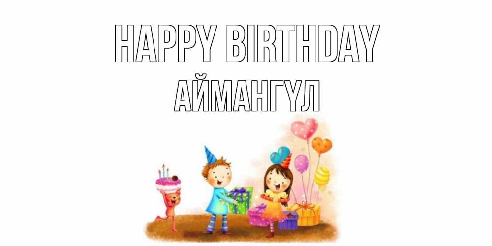 Greetings card с именем, Аймангүл Happy Birthday дети, подарки Greetings with text for free download 