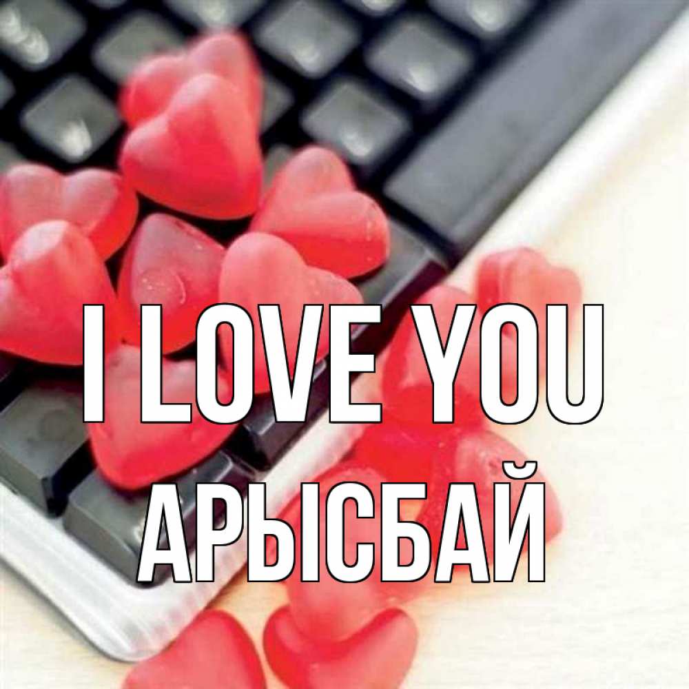 Greetings card с именем, Арысбай I love you конфеты в виде сердец Greetings with text for free download 
