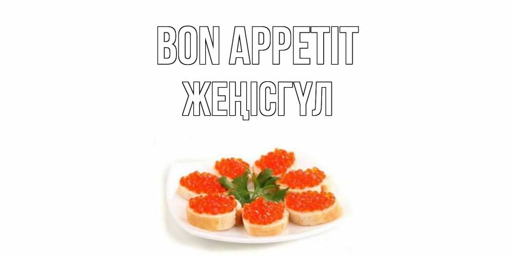 Greetings card с именем, ЖЕҢІСГҮЛ Bon Appetit бутерброд,красная икра Greetings with text for free download 