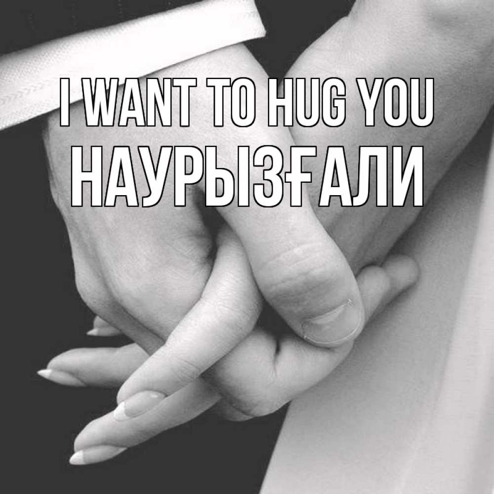 Greetings card с именем, Наурызғали I want to hug you Черное и белое фото Greetings with text for free download 