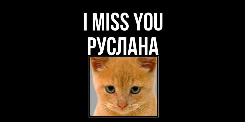 Greetings card с именем, РУСЛАНА I miss you открытки рыжий котенок скучает по тебе Greetings with text for free download 