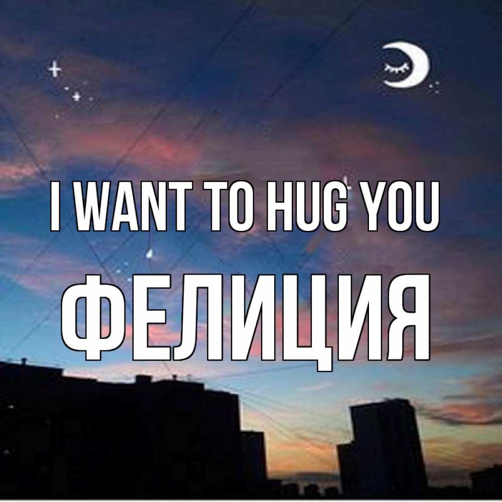 Greetings card с именем, Фелиция I want to hug you звездное небо Greetings with text for free download 
