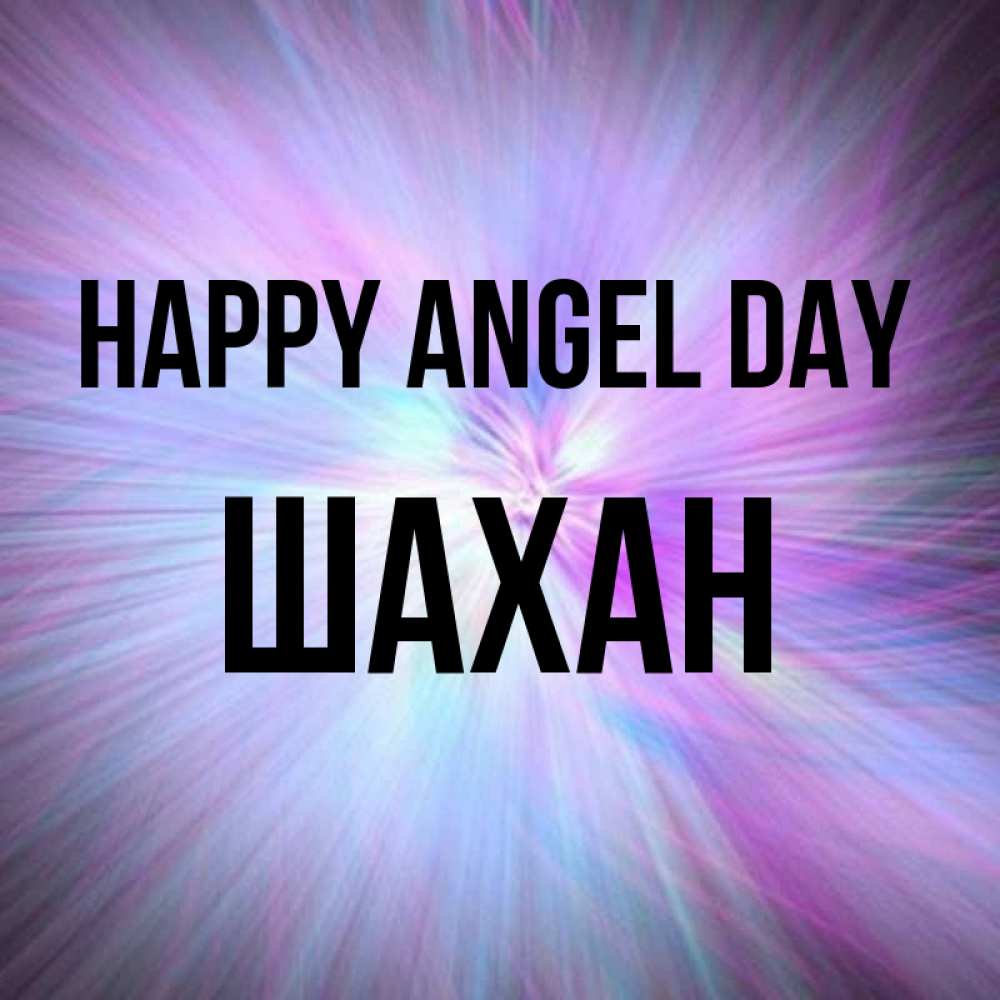 Greetings card с именем, ШАХАН happy angel day ангельский свет Greetings with text for free download 