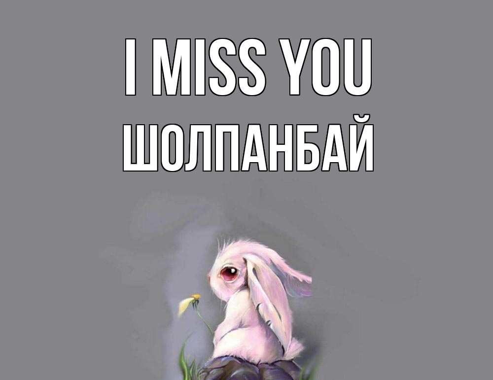 Greetings card с именем, ШОЛПАНБАЙ I miss you заяц Greetings with text for free download 