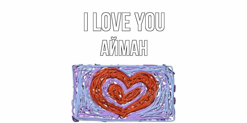 Greetings card с именем, АЙМАН I love you сердце Greetings with text for free download 