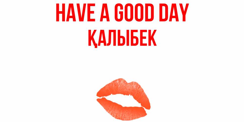 Greetings card с именем, Қалыбек Have a good day удачного дня с поцелуем Greetings with text for free download 