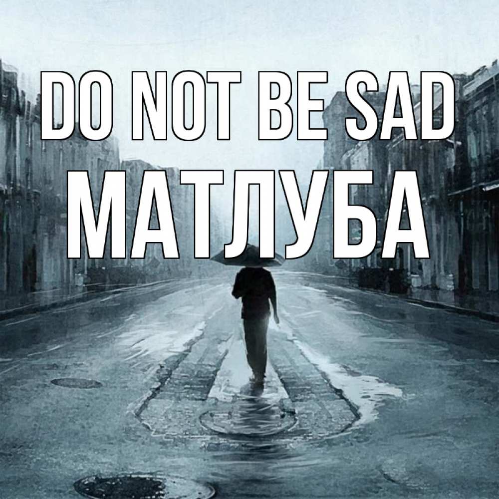 Greetings card с именем, МАТЛУБА Do not be sad опустевшая улица Greetings with text for free download 