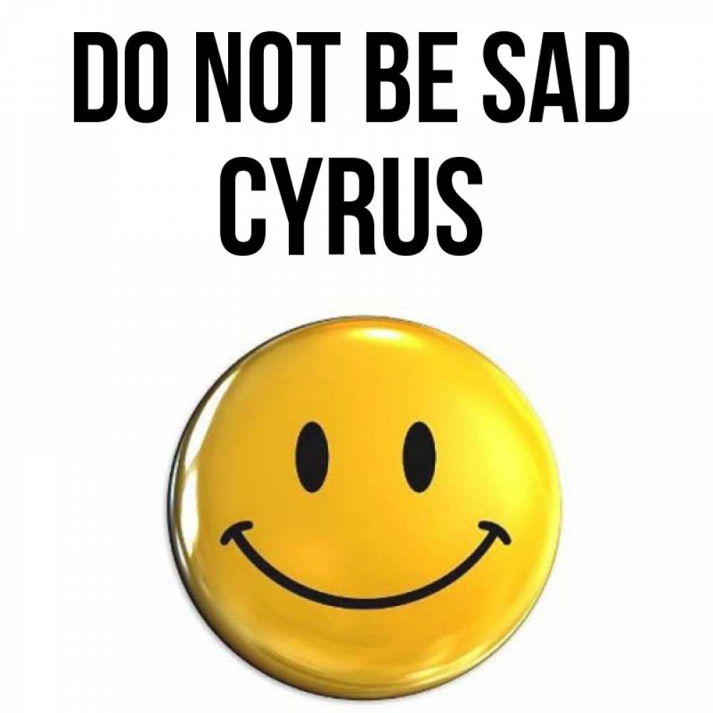 Greetings card с именем, Cyrus Do not be sad триде смайл Greetings with text for free download 