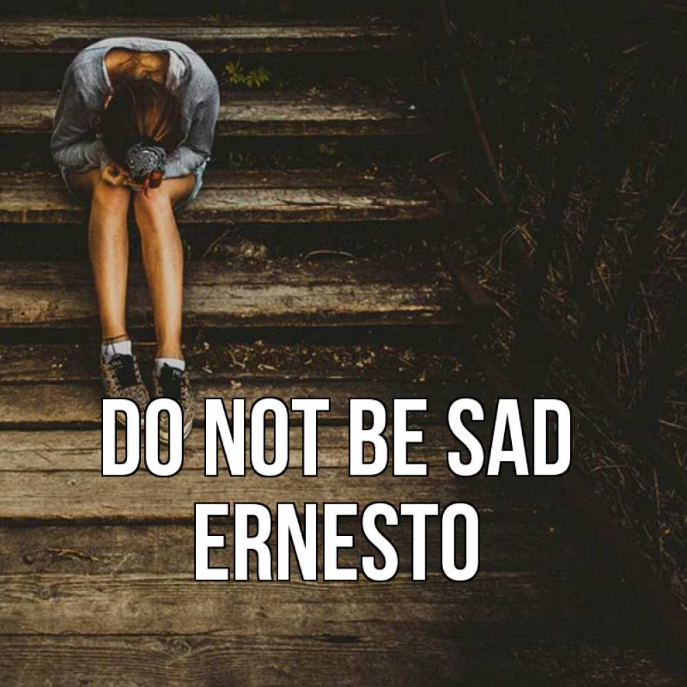 Greetings card с именем, Ernesto Do not be sad девушка сидит на деревянных ступеньках Greetings with text for free download 