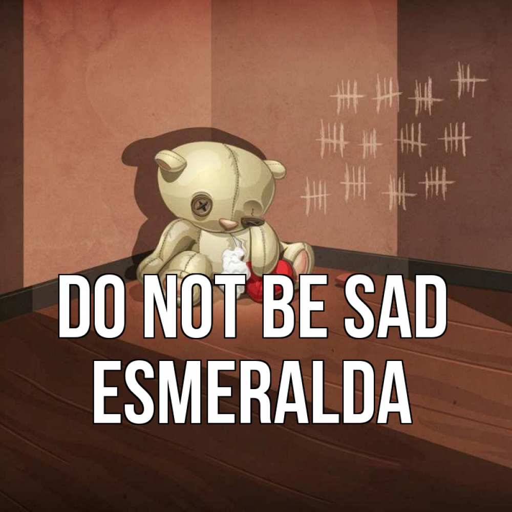 Greetings card с именем, Esmeralda Do not be sad мишку бросила хозяйка Greetings with text for free download 