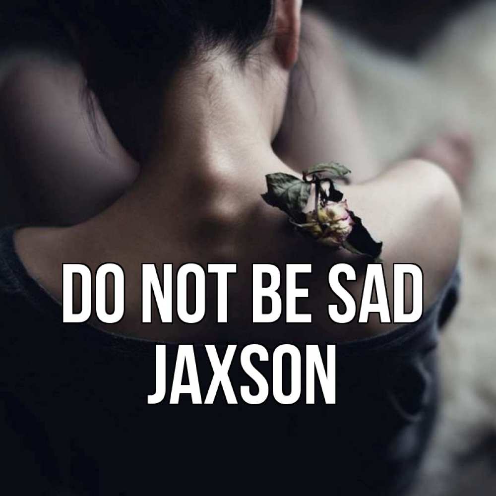Greetings card с именем, Jaxson Do not be sad девушка со спины Greetings with text for free download 