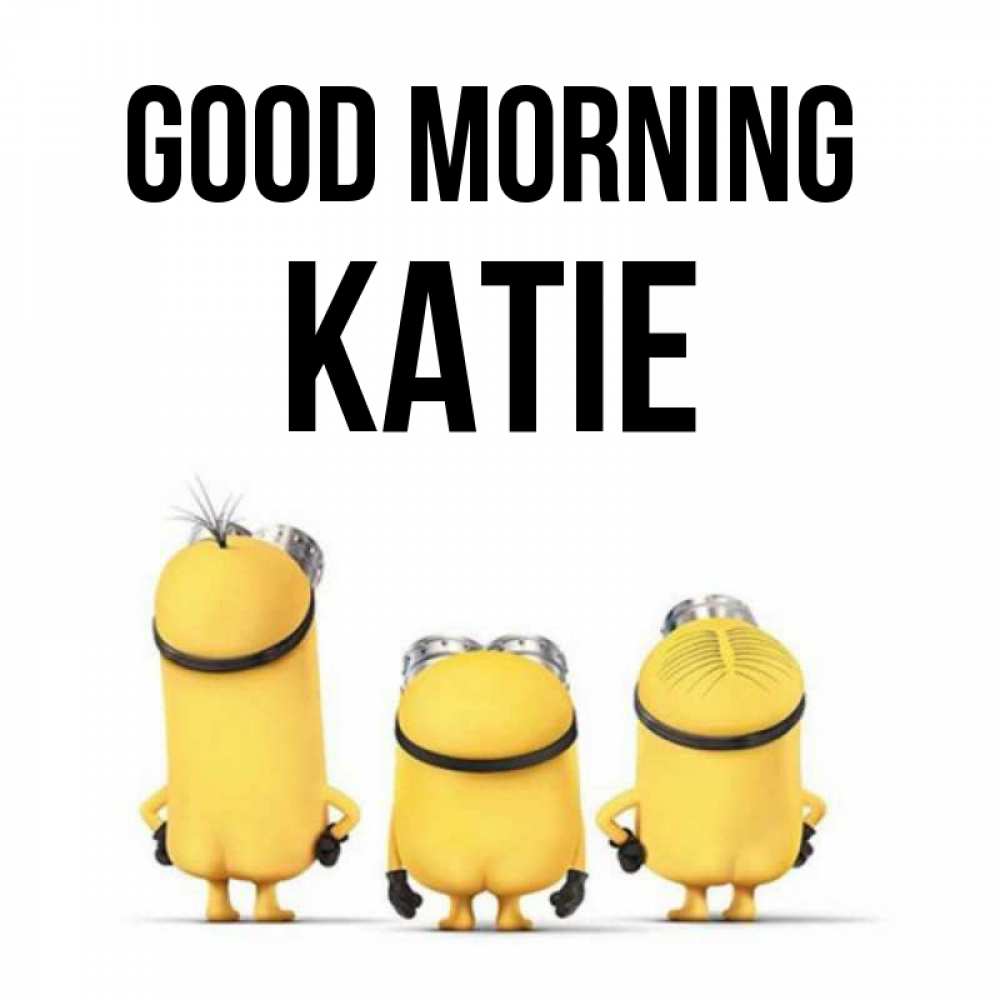 Greetings card с именем, Katie Good morning подписать открытку онлайн бесплатно Greetings with text for free download 
