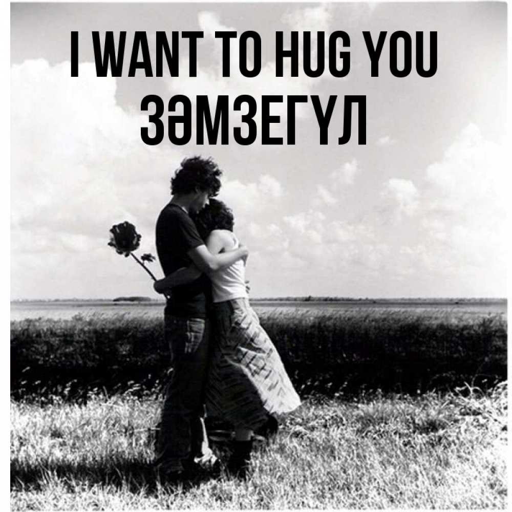 Greetings card с именем, ЗӘМЗЕГҮЛ I want to hug you чернобелое фото Greetings with text for free download 