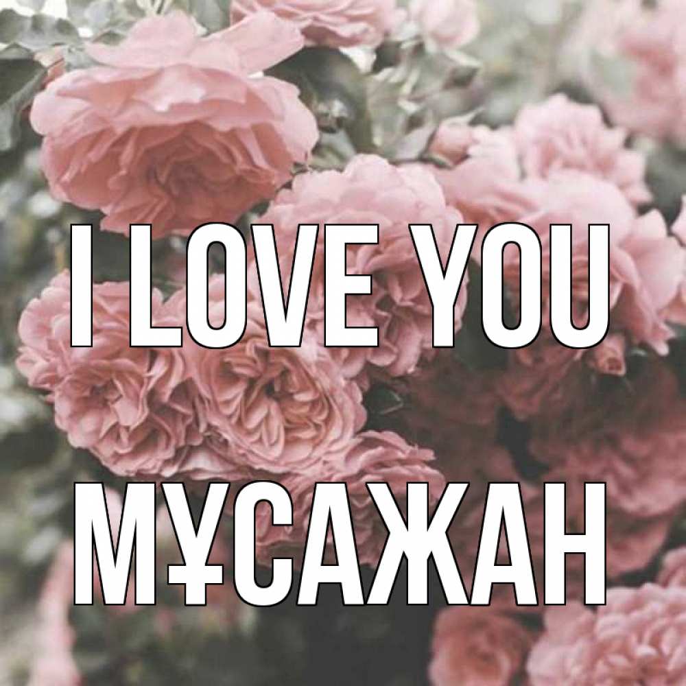 Greetings card с именем, Мұсажан I love you розы 3 Greetings with text for free download 