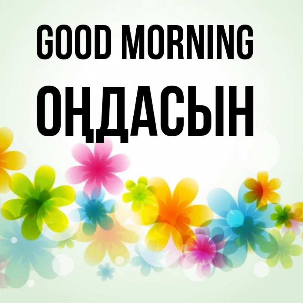 Greetings card с именем, ОҢДАСЫН Good morning позитивные цветочки Greetings with text for free download 