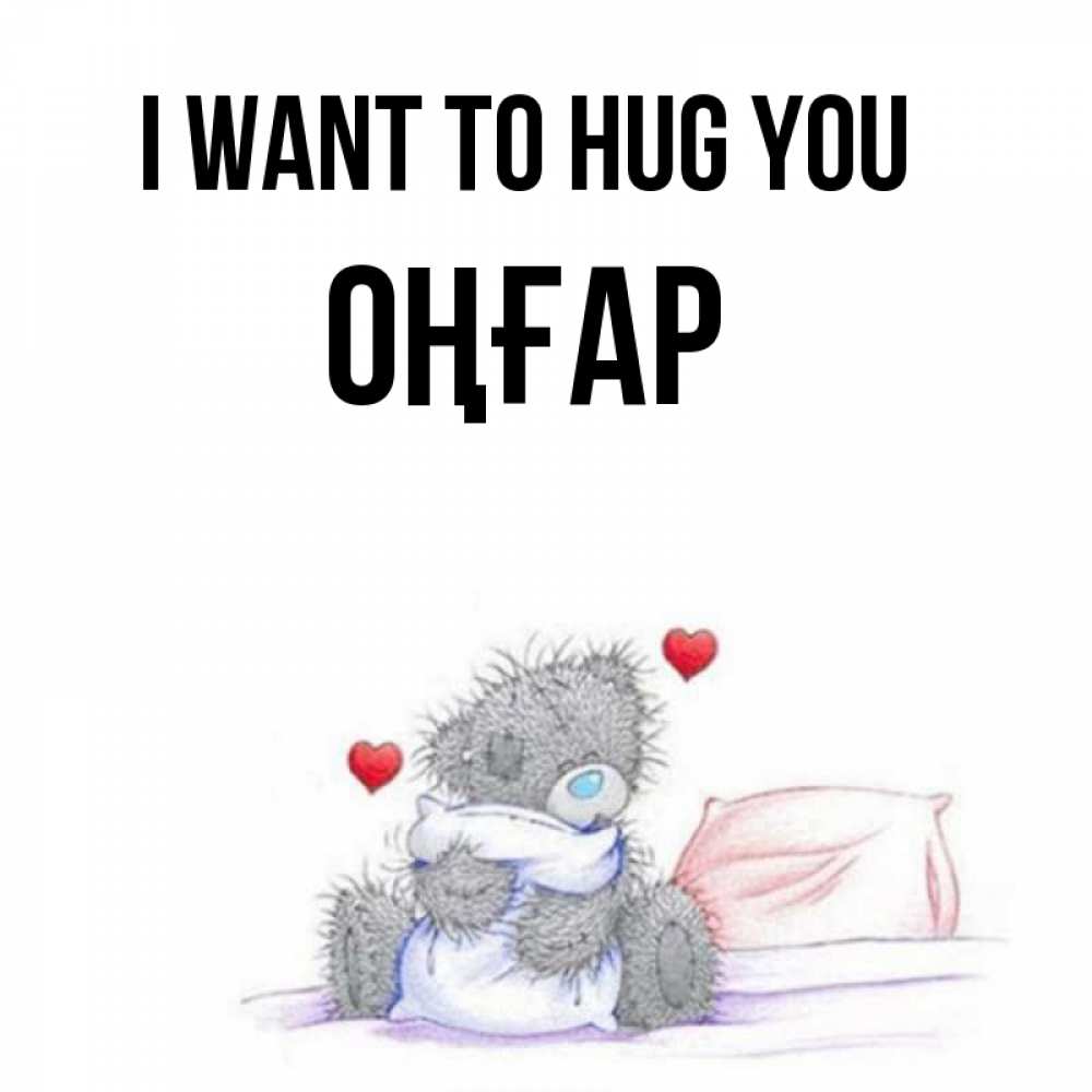 Greetings card с именем, ОҢҒАР I want to hug you сердечки мишка Тедди и кроватка Greetings with text for free download 