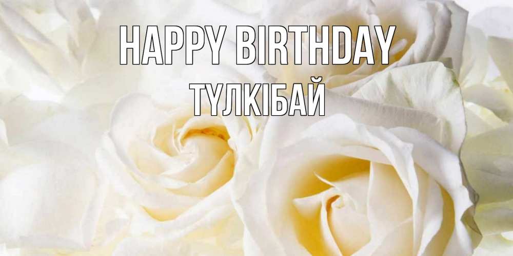 Greetings card с именем, ТҮЛКІБАЙ Happy Birthday открыточки на день рождения любимым Greetings with text for free download 