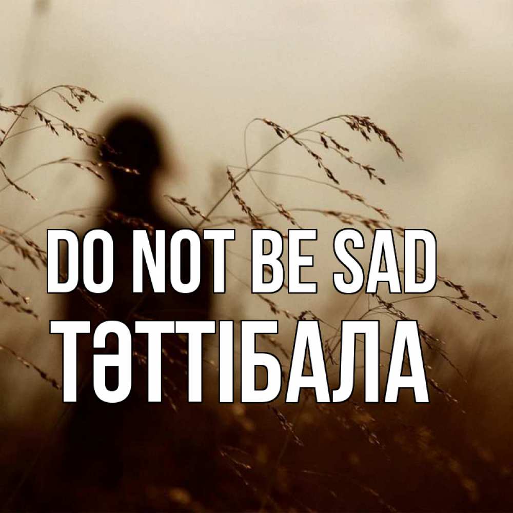 Greetings card с именем, ТӘТТІБАЛА Do not be sad грусть Greetings with text for free download 