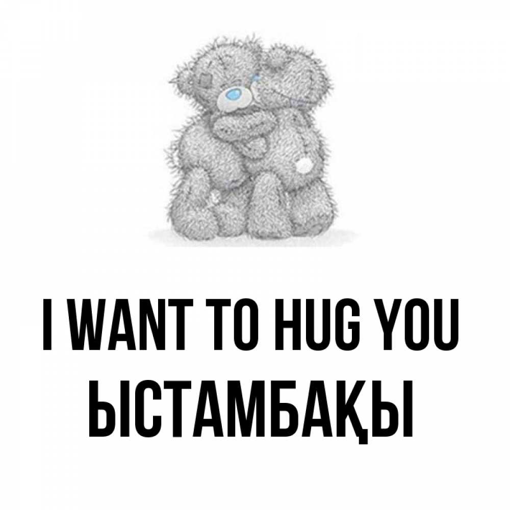 Greetings card с именем, ЫСТАМБАҚЫ I want to hug you два теддика Greetings with text for free download 