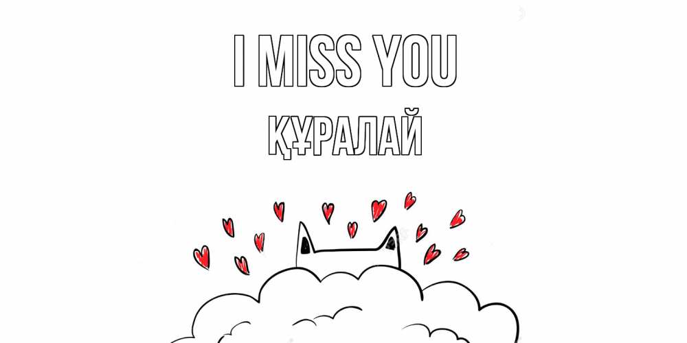 Greetings card с именем, ҚҰРАЛАЙ I miss you котик скучает по тебе очень с сердечками Greetings with text for free download 