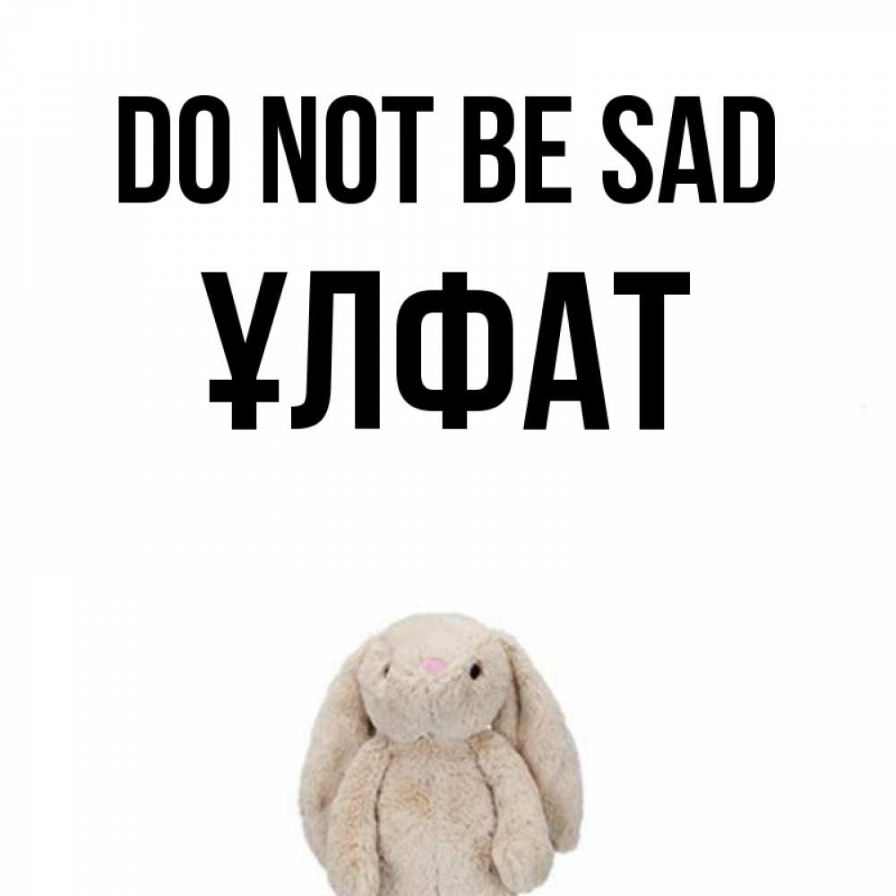 Greetings card с именем, ҰЛФАТ Do not be sad детская игрушка зайчика Greetings with text for free download 