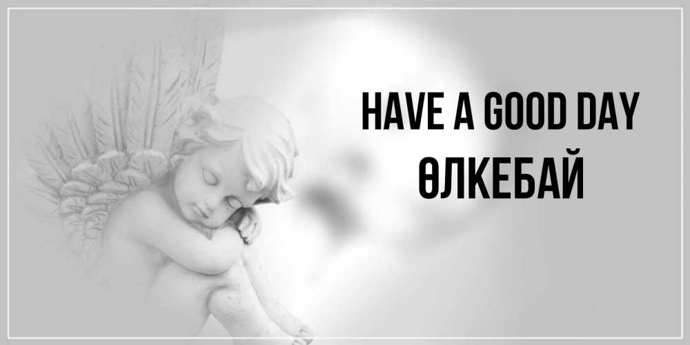 Greetings card с именем, ӨЛКЕБАЙ Have a good day ангел Greetings with text for free download 
