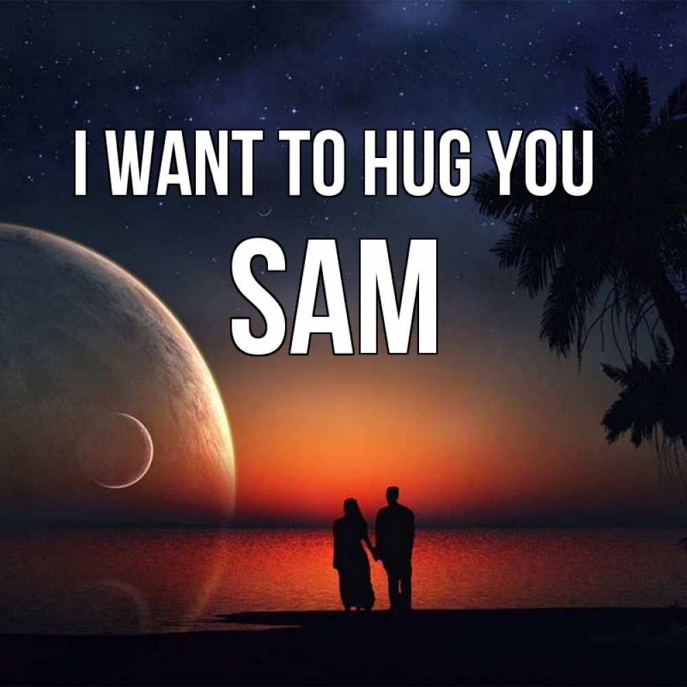 Greetings card с именем, Sam I want to hug you восход спутников Greetings with text for free download 