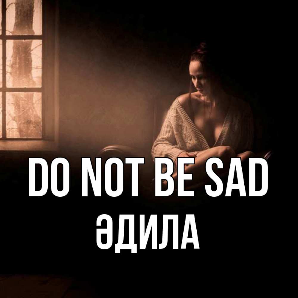 Greetings card с именем, ӘДИЛА Do not be sad сидя у окна Greetings with text for free download 