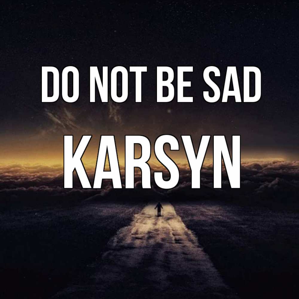 Greetings card с именем, Karsyn Do not be sad дорога в никуда Greetings with text for free download 