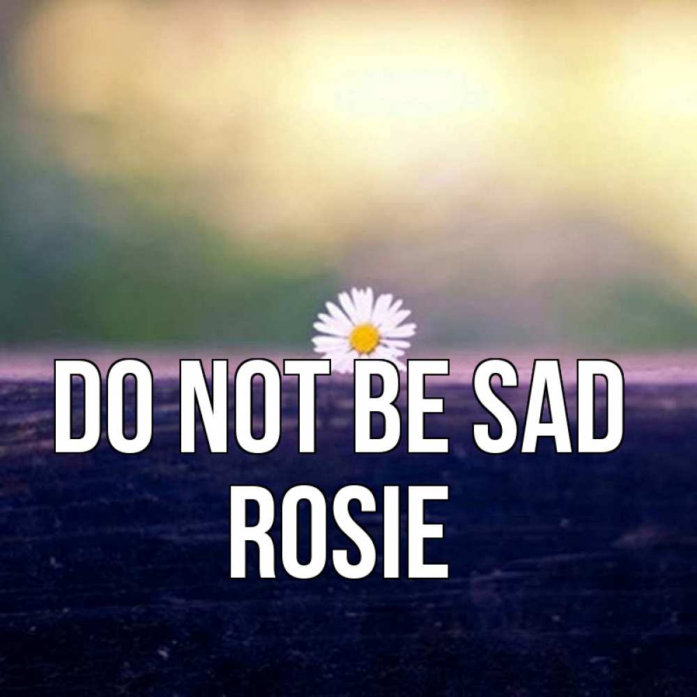 Greetings card с именем, Rosie Do not be sad красота Greetings with text for free download 