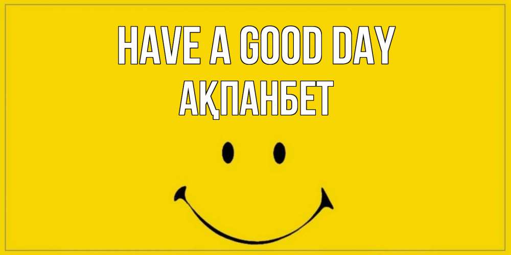 Greetings card с именем, Ақпанбет Have a good day улыбка Greetings with text for free download 