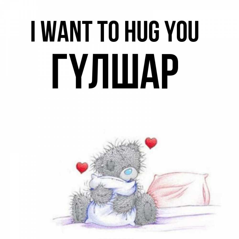 Greetings card с именем, ГҮЛШАР I want to hug you сердечки мишка Тедди и кроватка Greetings with text for free download 