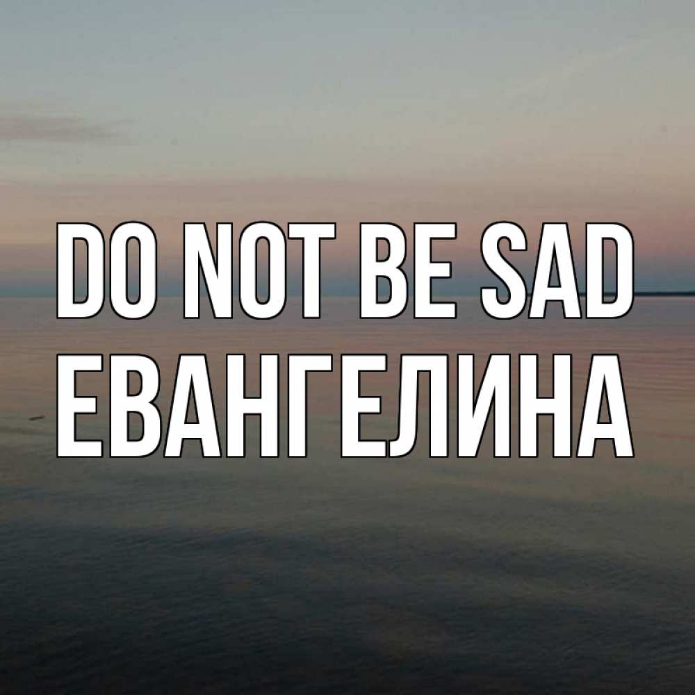 Greetings card с именем, Евангелина Do not be sad водная гладь Greetings with text for free download 