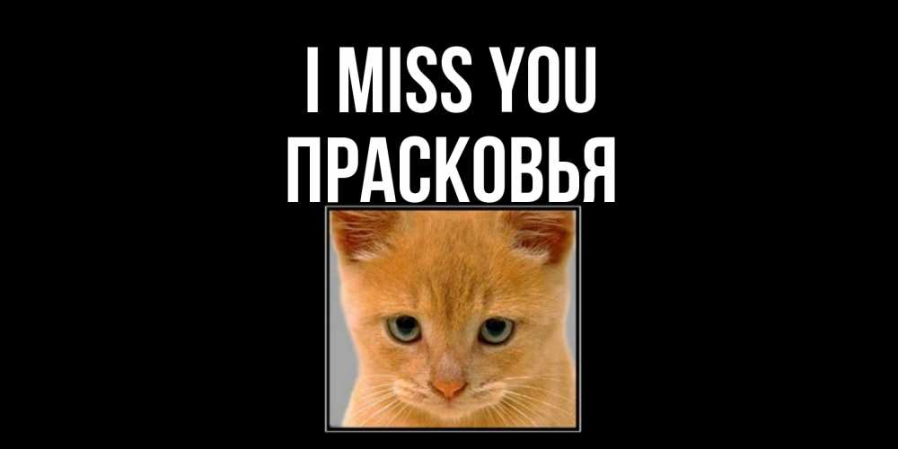 Greetings card с именем, Прасковья I miss you открытки рыжий котенок скучает по тебе Greetings with text for free download 