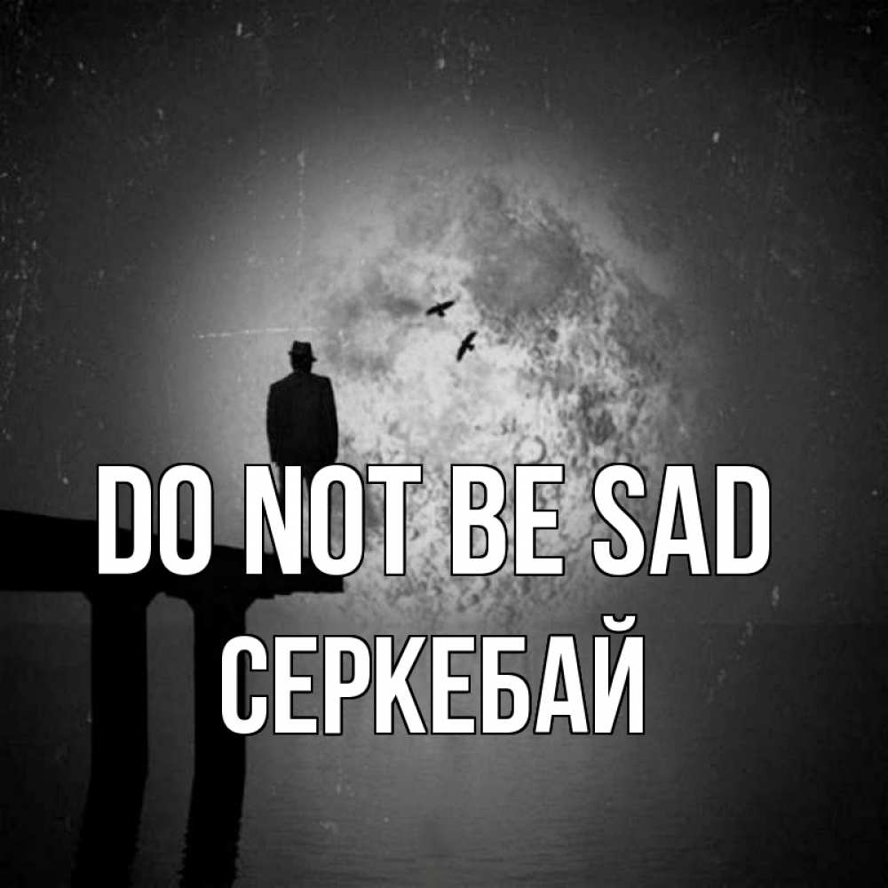 Greetings card с именем, СЕРКЕБАЙ Do not be sad мужчина на мосту Greetings with text for free download 