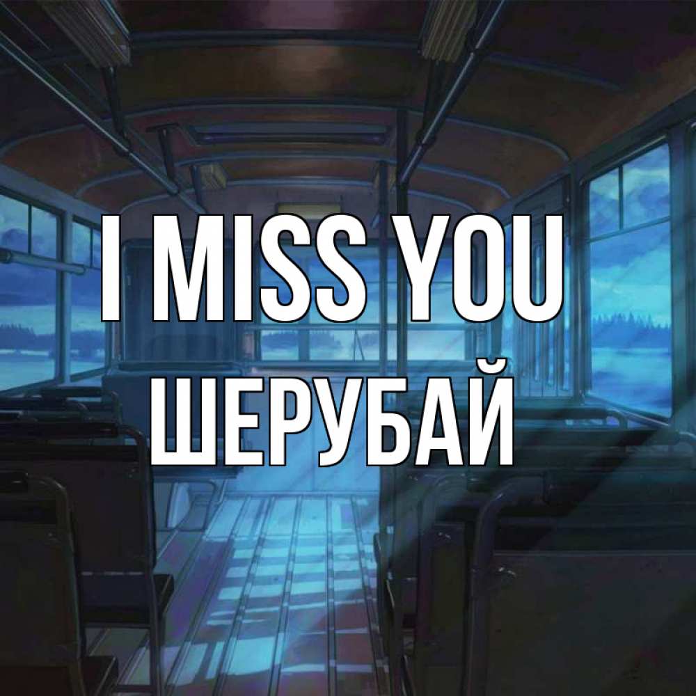 Greetings card с именем, ШЕРУБАЙ I miss you тоска Greetings with text for free download 
