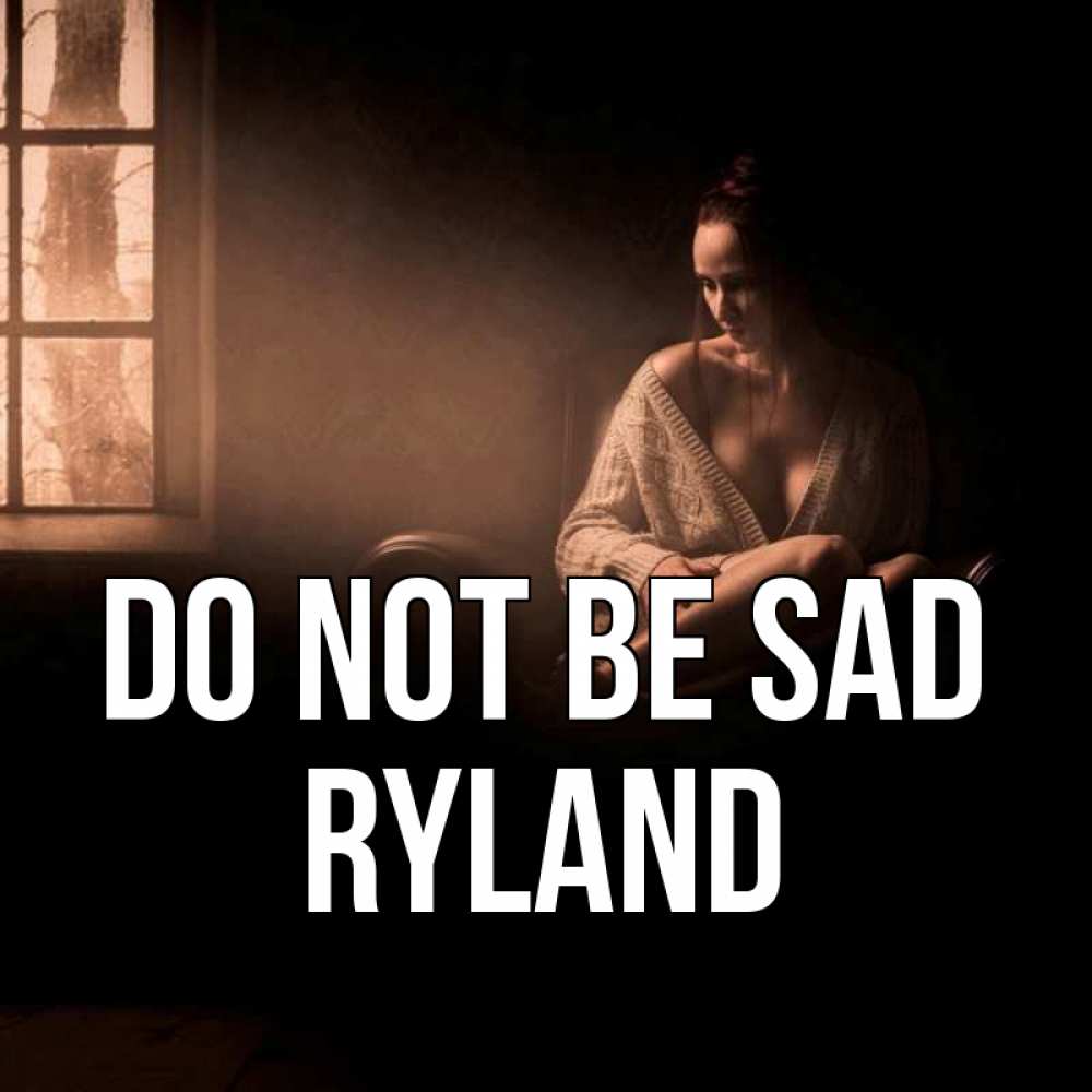 Greetings card с именем, Ryland Do not be sad сидя у окна Greetings with text for free download 