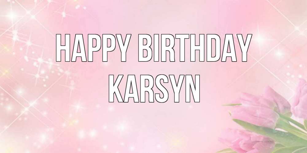 Greetings card с именем, Karsyn Happy Birthday открытки в нежных цветах Greetings with text for free download 