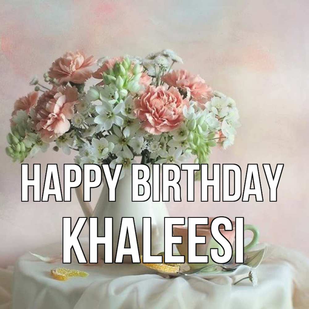 Greetings card с именем, Khaleesi Happy Birthday с цветами Greetings with text for free download 