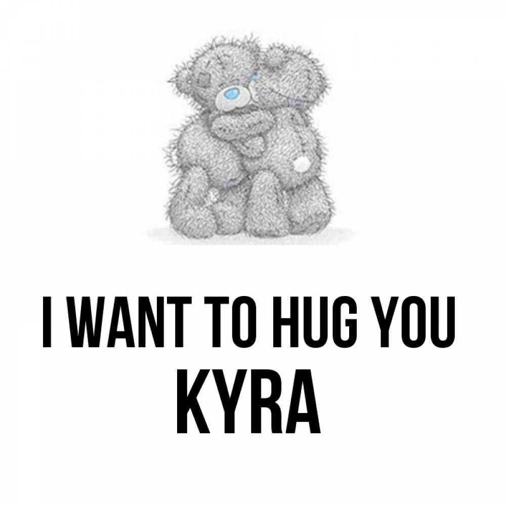 Greetings card с именем, Kyra I want to hug you два теддика Greetings with text for free download 