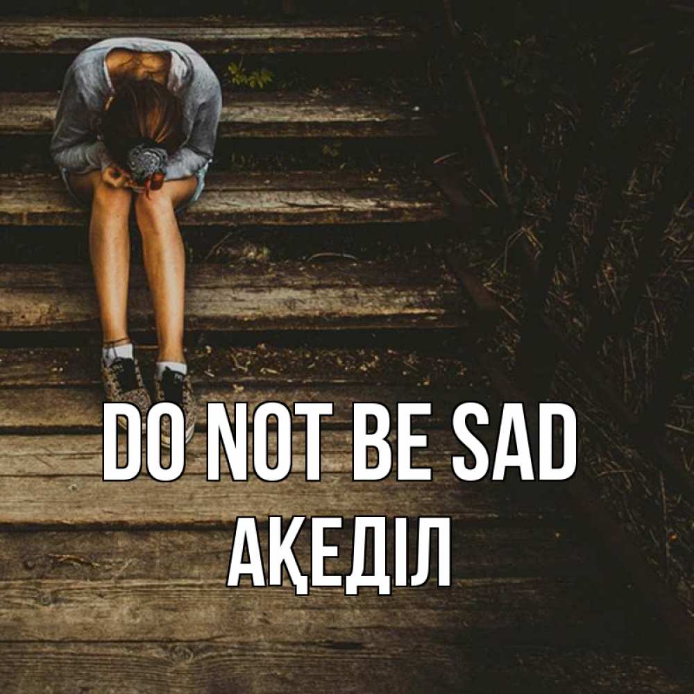 Greetings card с именем, Ақеділ Do not be sad девушка сидит на деревянных ступеньках Greetings with text for free download 