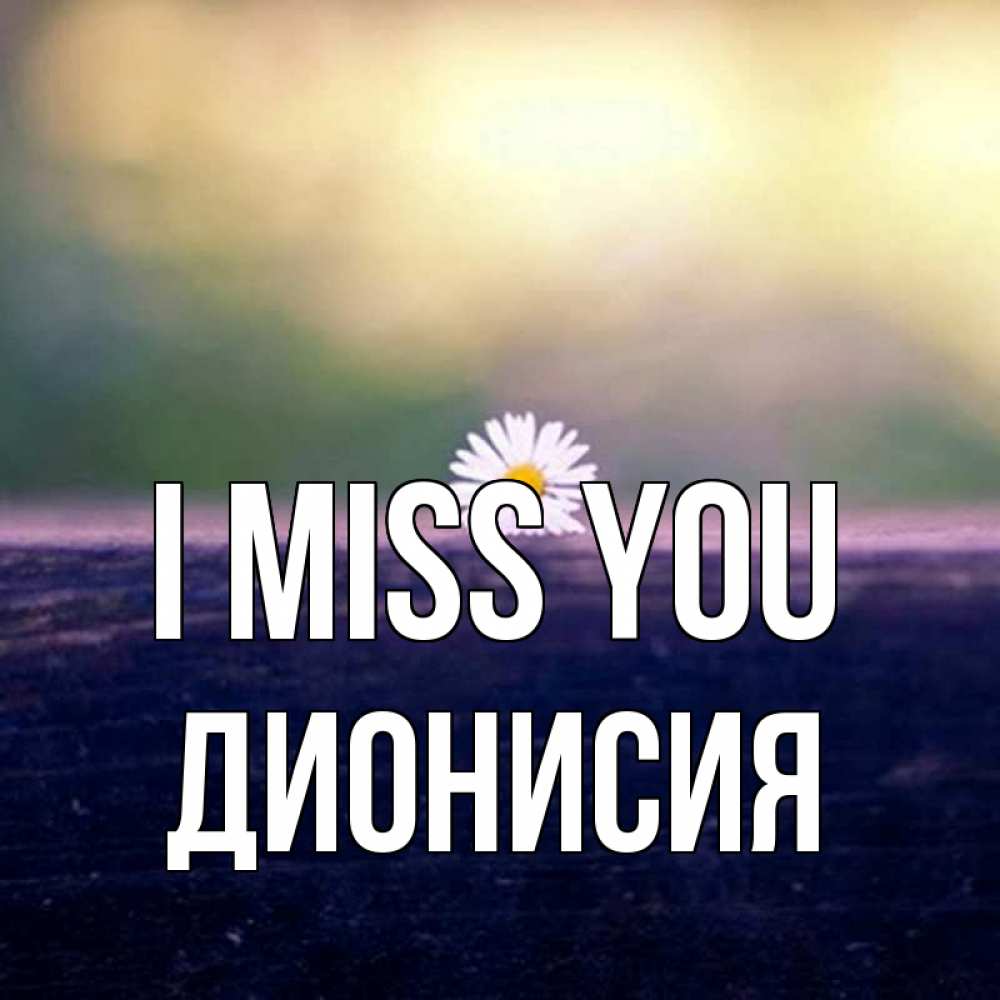 Greetings card с именем, Дионисия I miss you приходи в гости Greetings with text for free download 
