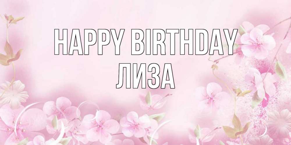 Greetings card с именем, Лиза Happy Birthday нежные цветы Greetings with text for free download 