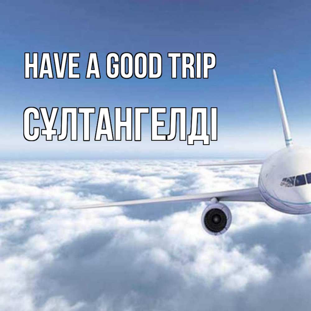 Greetings card с именем, СҰЛТАНГЕЛДІ Have a good trip белые облака и половина самолета Greetings with text for free download 